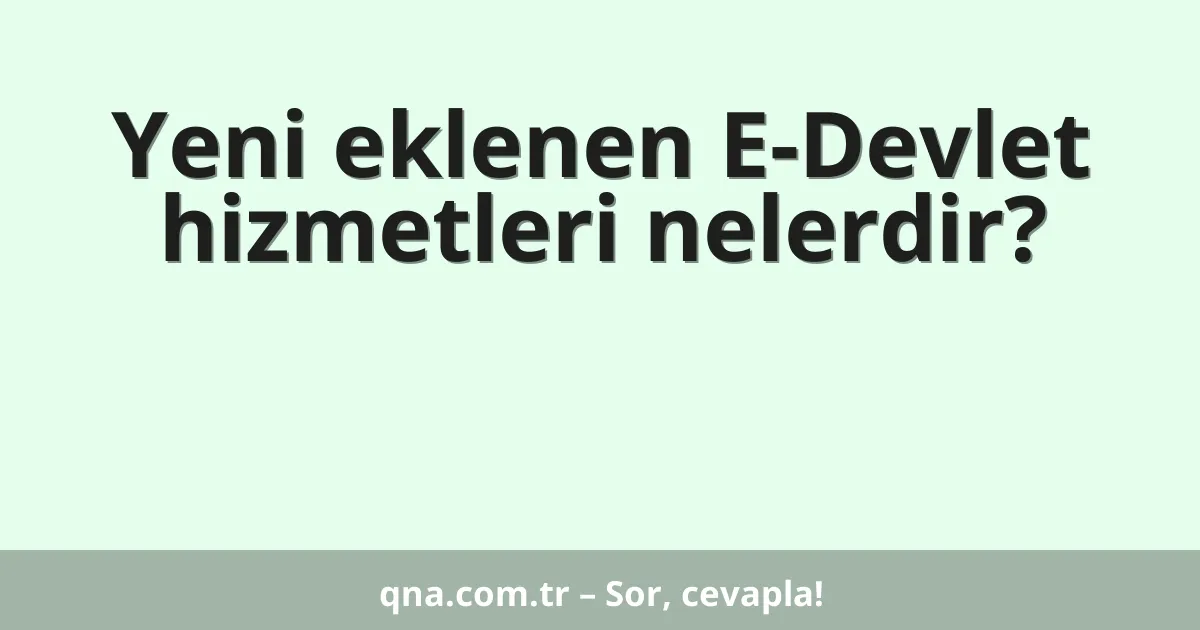 Yeni eklenen E-Devlet hizmetleri nelerdir?