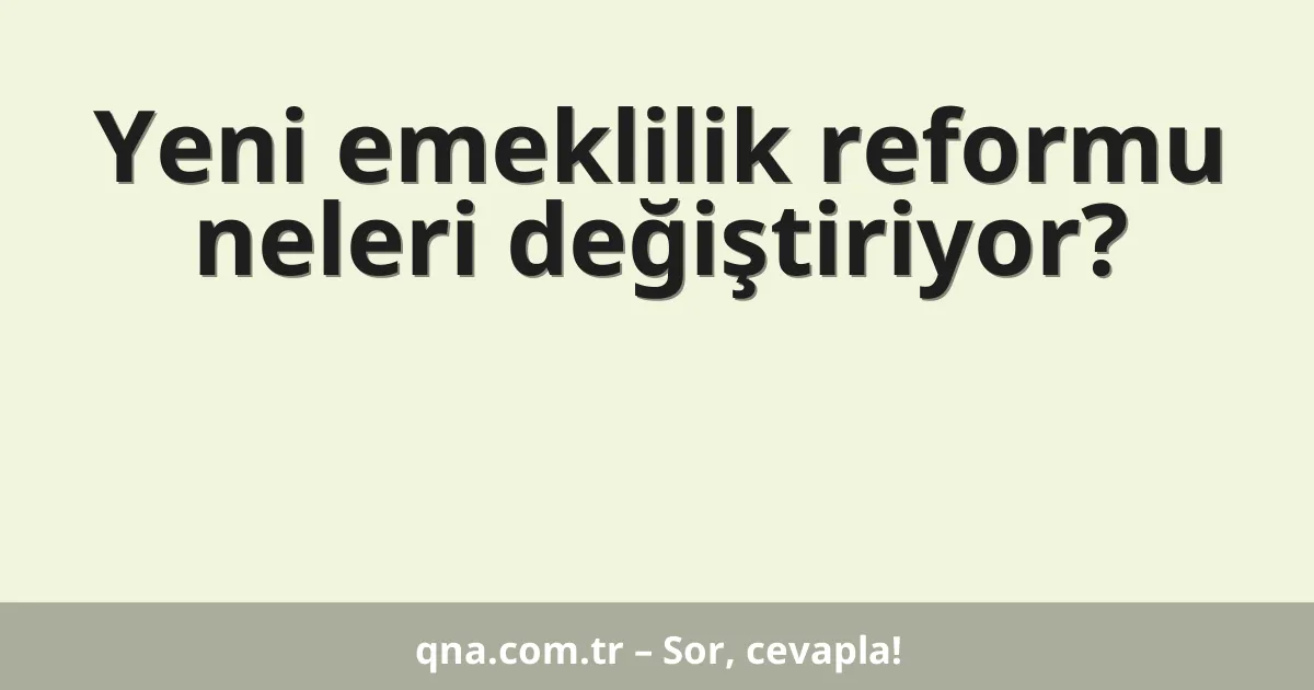 Yeni emeklilik reformu neleri değiştiriyor?