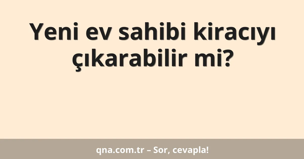 Yeni ev sahibi kiracıyı çıkarabilir mi?