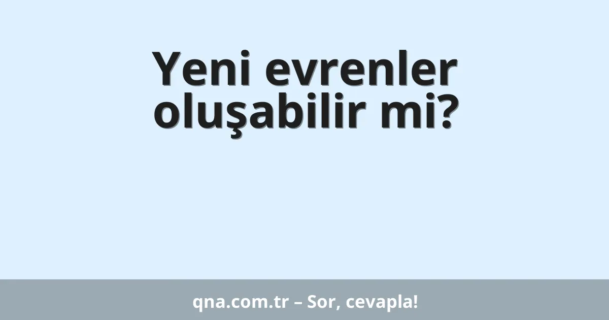 Yeni evrenler oluşabilir mi?
