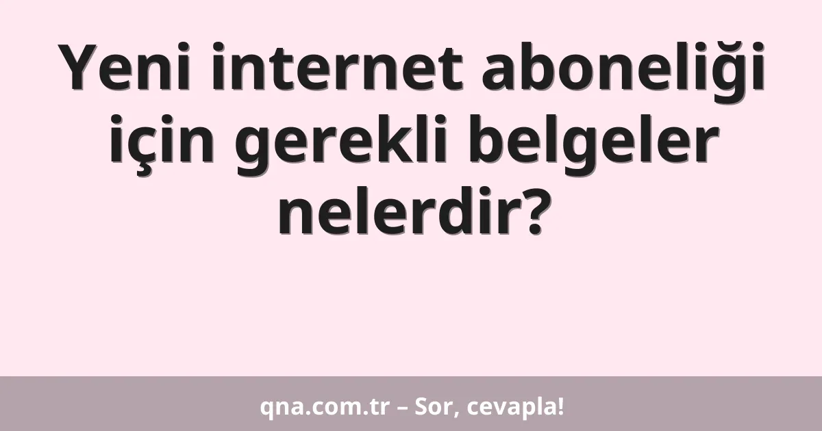 Yeni internet aboneliği için gerekli belgeler nelerdir?