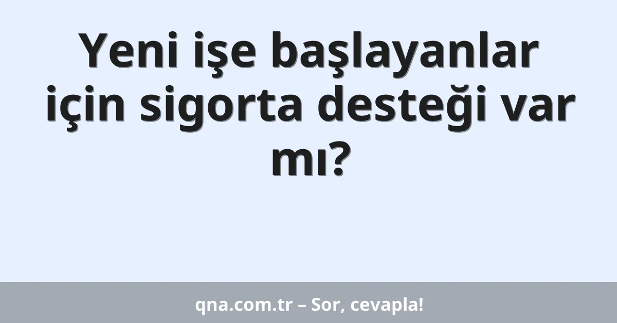 Yeni işe başlayanlar için sigorta desteği var mı?