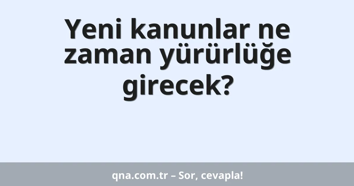 Yeni kanunlar ne zaman yürürlüğe girecek?