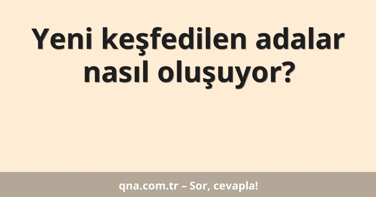 Yeni keşfedilen adalar nasıl oluşuyor?