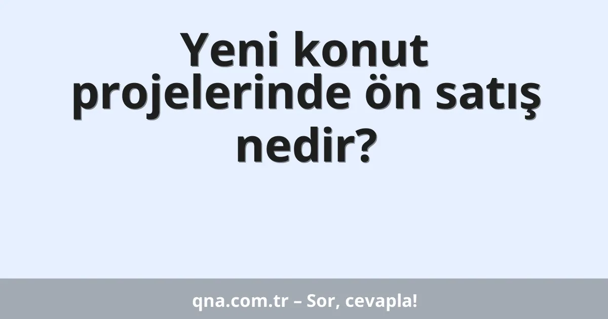 Yeni konut projelerinde ön satış nedir?