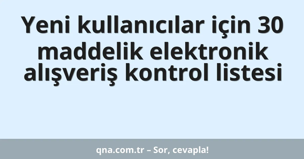 Yeni kullanıcılar için 30 maddelik elektronik alışveriş kontrol listesi