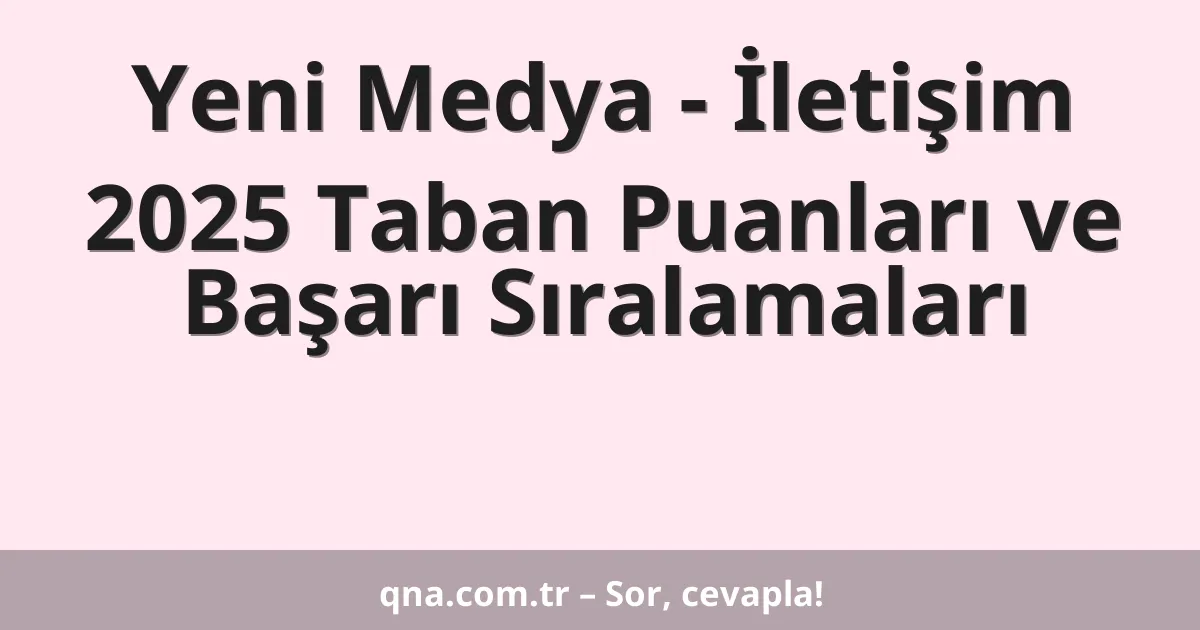 Yeni Medya - İletişim 2025 Taban Puanları ve Başarı Sıralamaları