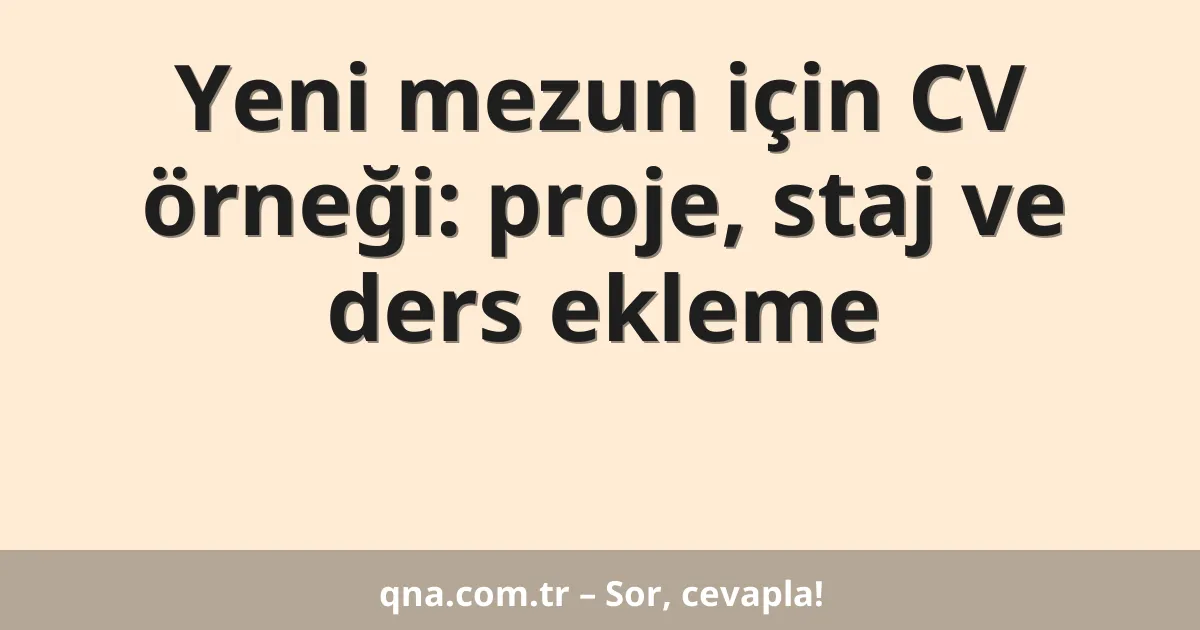 Yeni mezun için CV örneği: proje, staj ve ders ekleme