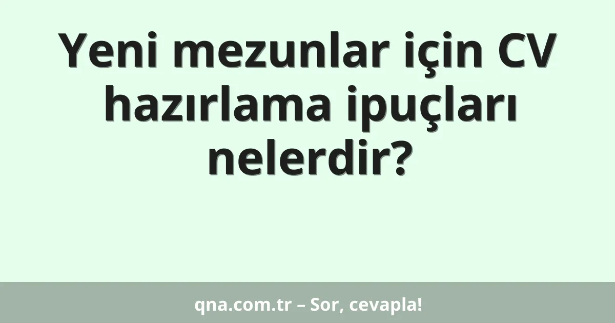 Yeni mezunlar için CV hazırlama ipuçları nelerdir?