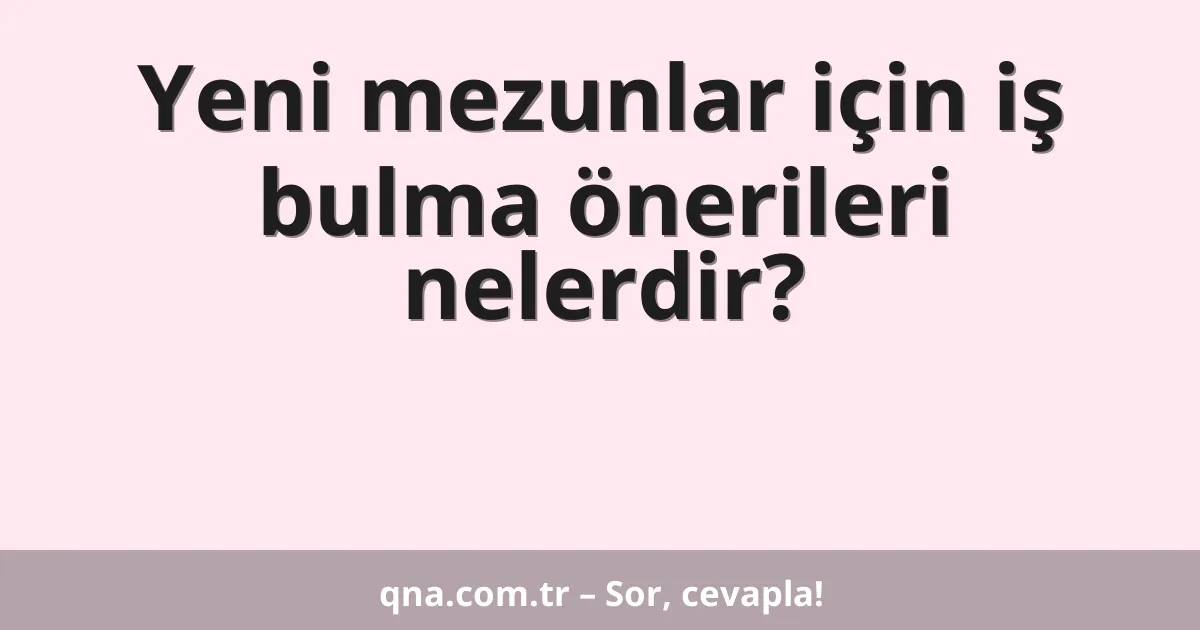 Yeni mezunlar için iş bulma önerileri nelerdir?