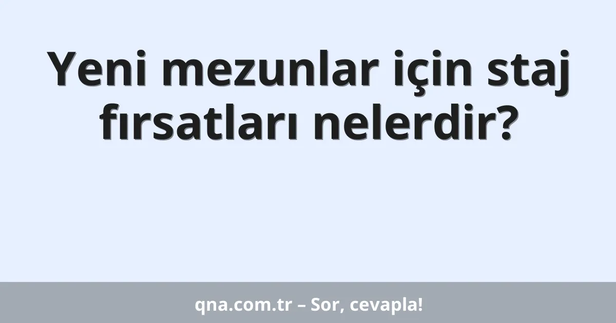 Yeni mezunlar için staj fırsatları nelerdir?