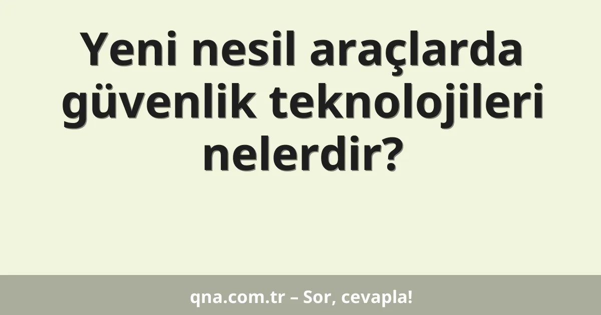 Yeni nesil araçlarda güvenlik teknolojileri nelerdir?