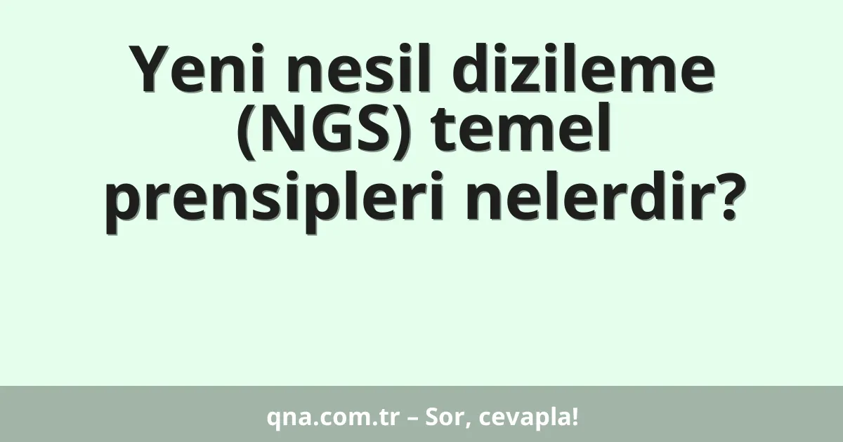 Yeni nesil dizileme (NGS) temel prensipleri nelerdir?