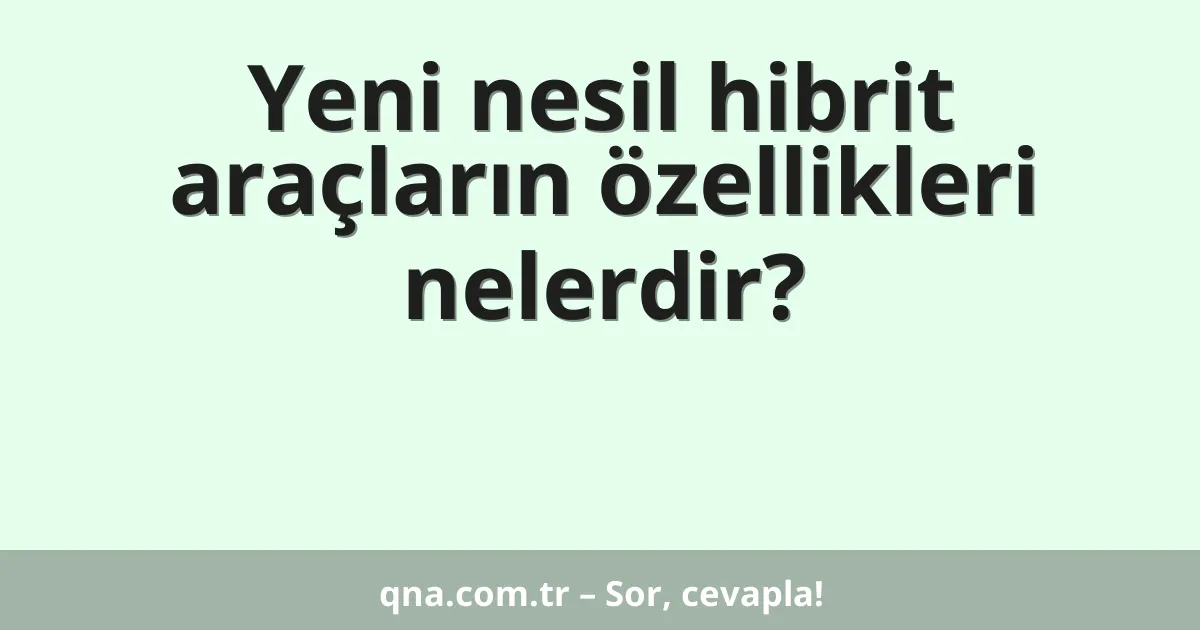 Yeni nesil hibrit araçların özellikleri nelerdir?