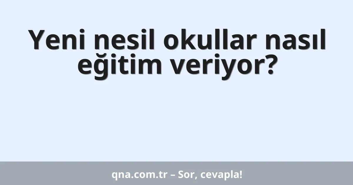 Yeni nesil okullar nasıl eğitim veriyor?