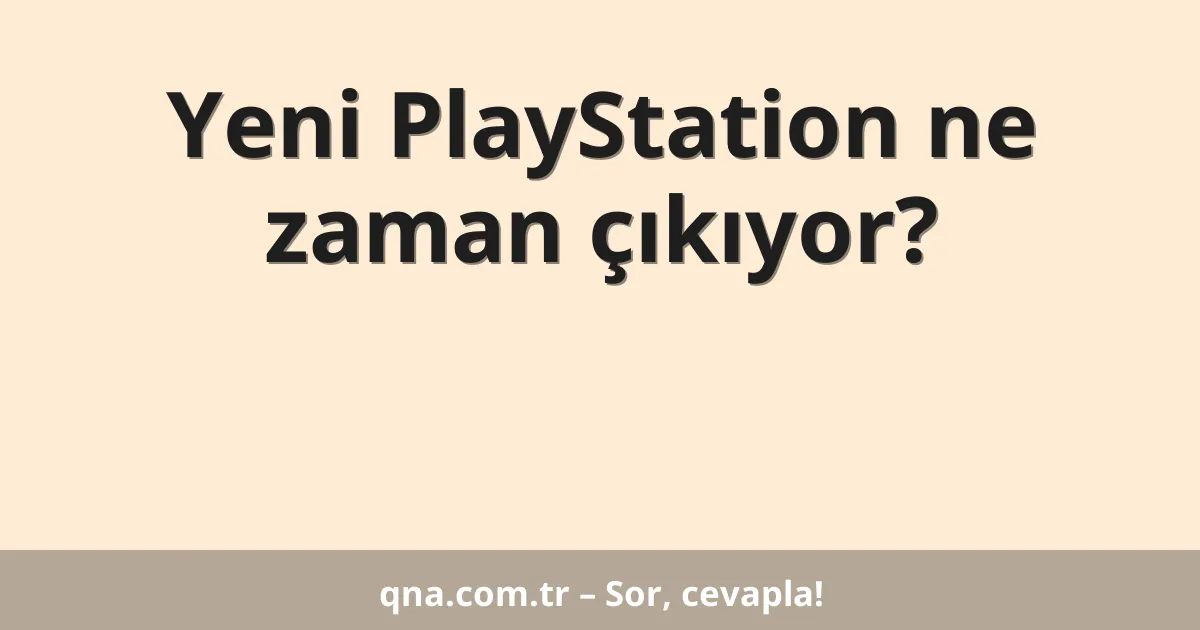 Yeni PlayStation ne zaman çıkıyor?