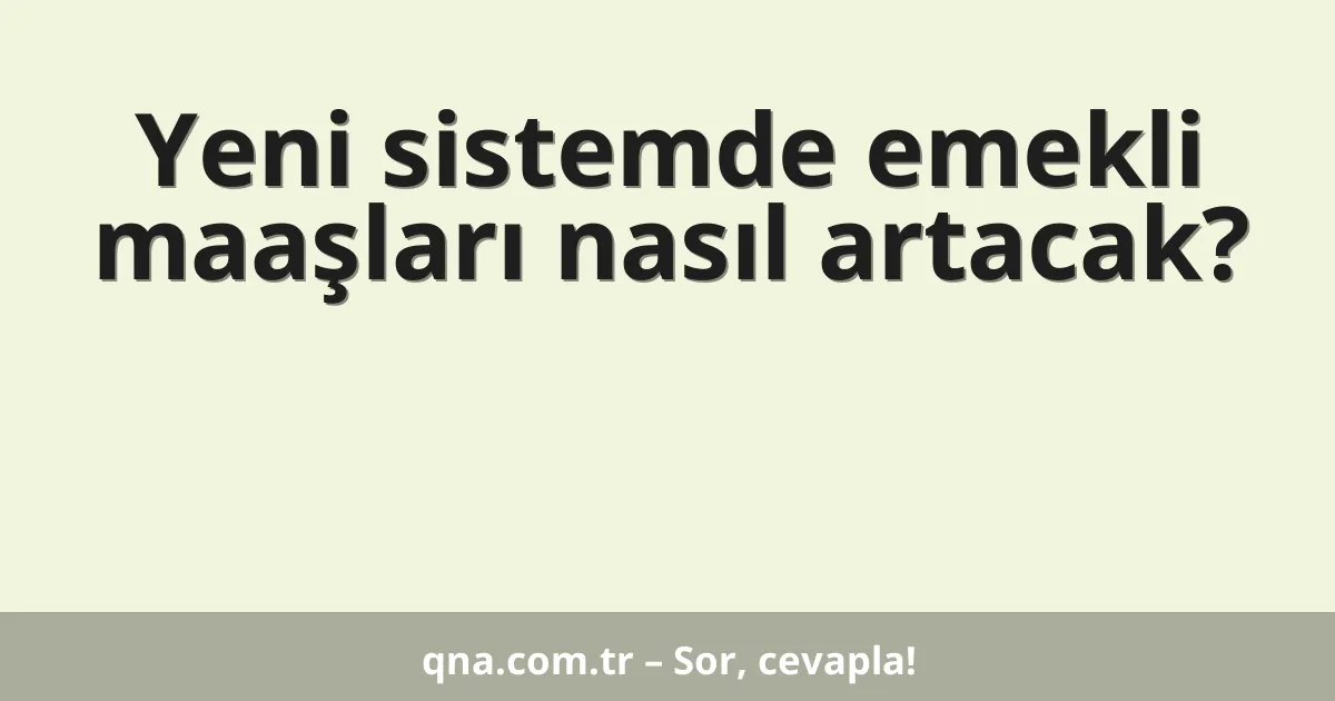 Yeni sistemde emekli maaşları nasıl artacak?