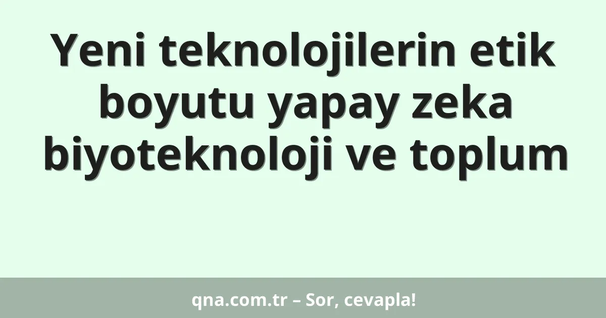 Yeni teknolojilerin etik boyutu yapay zeka biyoteknoloji ve toplum