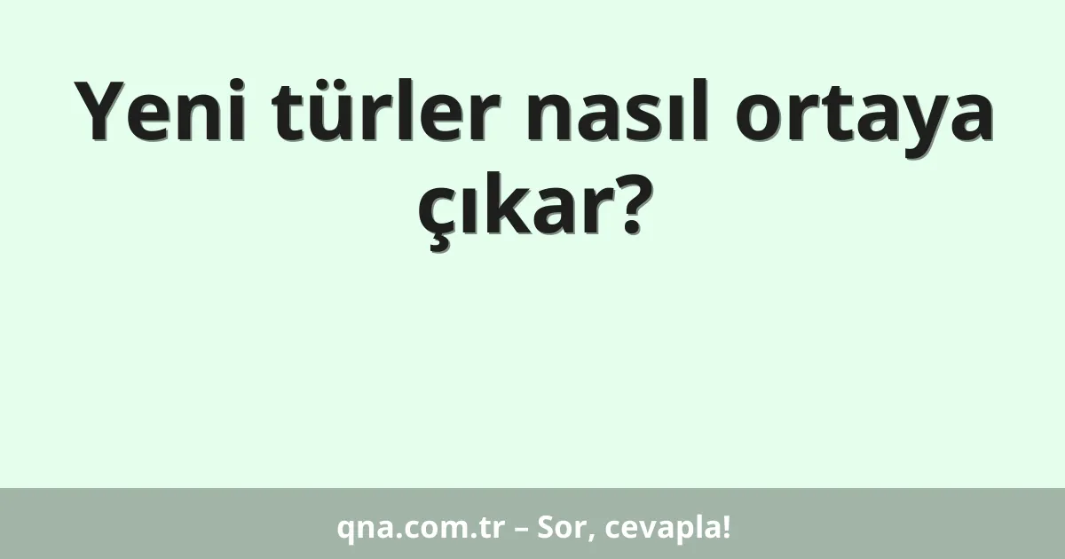 Yeni türler nasıl ortaya çıkar?