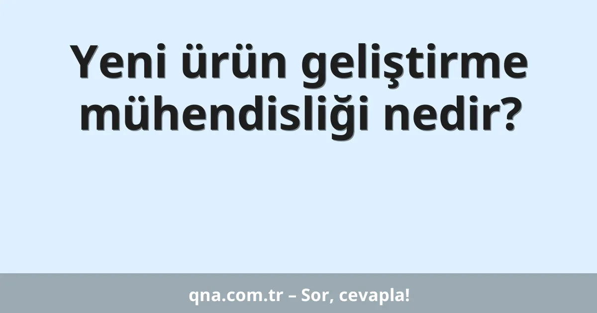 Yeni ürün geliştirme mühendisliği nedir?