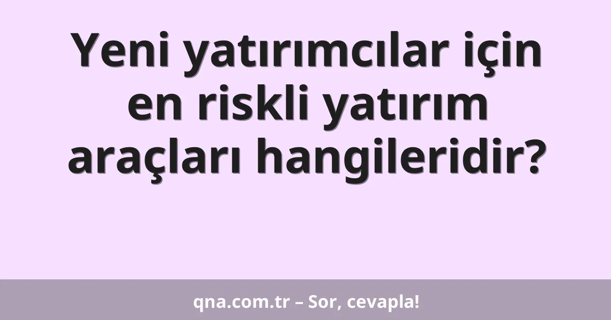 Yeni yatırımcılar için en riskli yatırım araçları hangileridir?