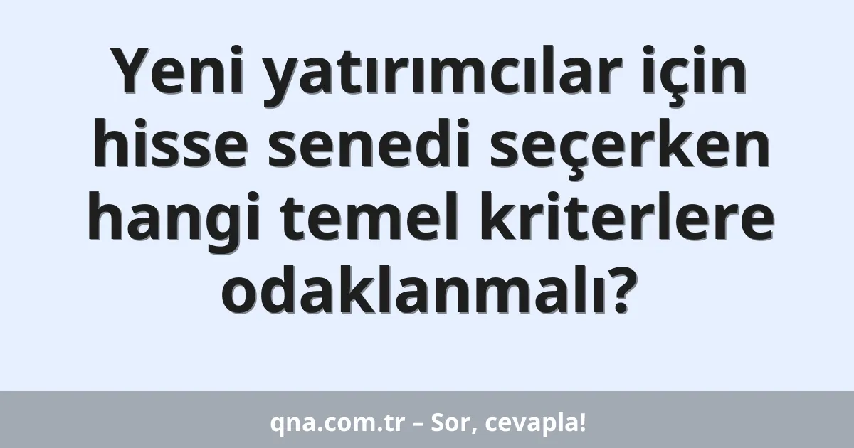 Yeni yatırımcılar için hisse senedi seçerken hangi temel kriterlere odaklanmalı?