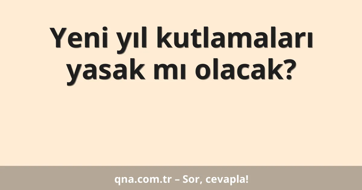 Yeni yıl kutlamaları yasak mı olacak?
