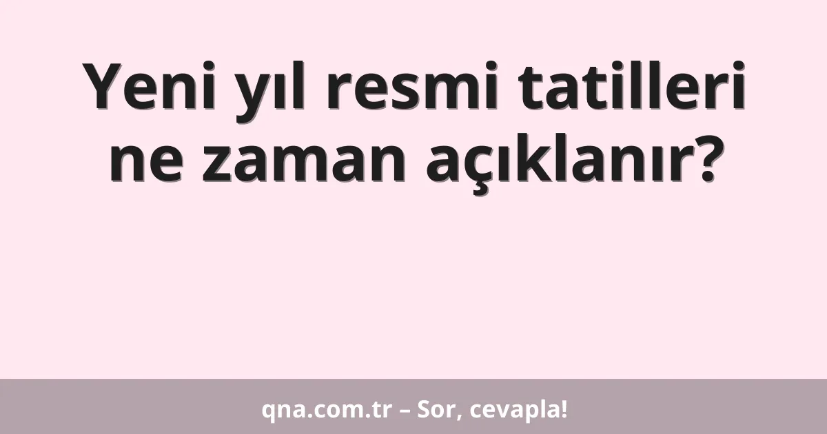 Yeni yıl resmi tatilleri ne zaman açıklanır?