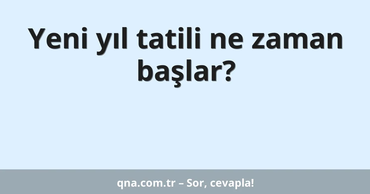 Yeni yıl tatili ne zaman başlar?