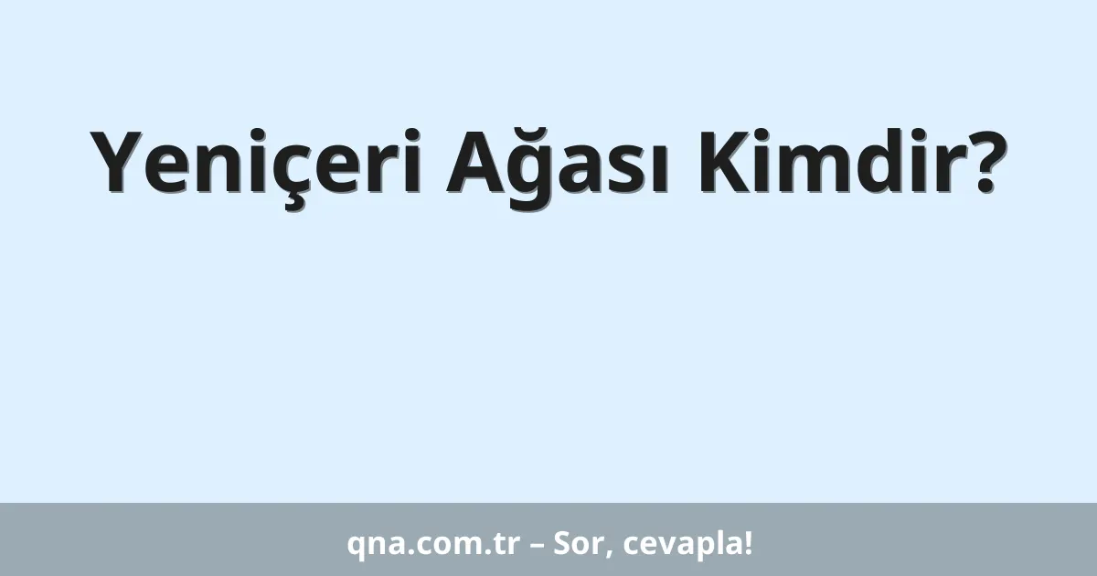 Yeniçeri Ağası Kimdir?