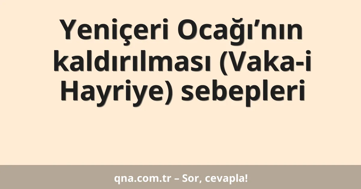 Yeniçeri Ocağı’nın kaldırılması (Vaka-i Hayriye) sebepleri