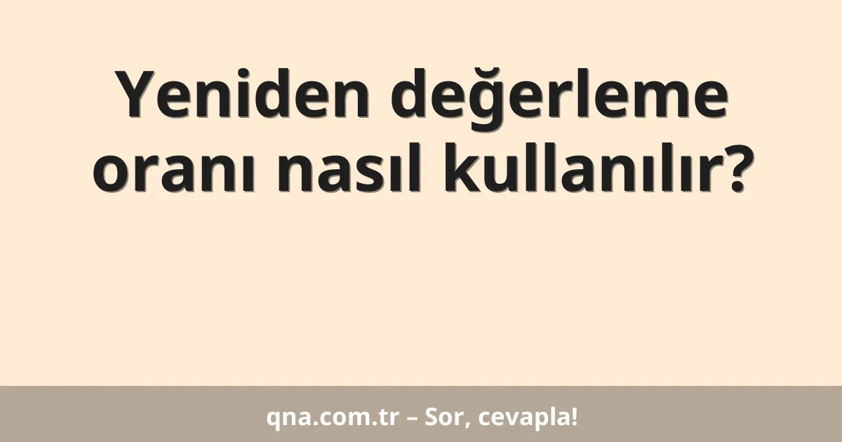 Yeniden değerleme oranı nasıl kullanılır?