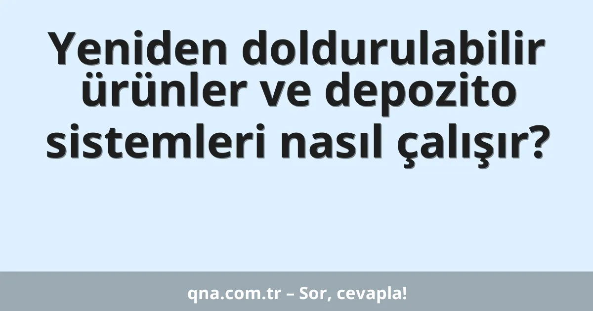 Yeniden doldurulabilir ürünler ve depozito sistemleri nasıl çalışır?