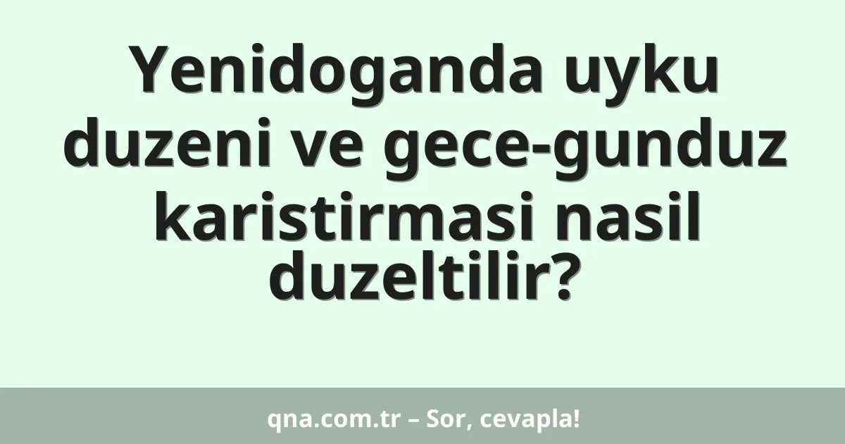 Yenidoganda uyku duzeni ve gece-gunduz karistirmasi nasil duzeltilir?
