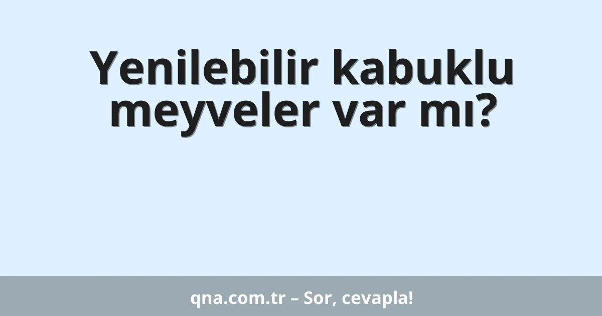 Yenilebilir kabuklu meyveler var mı?