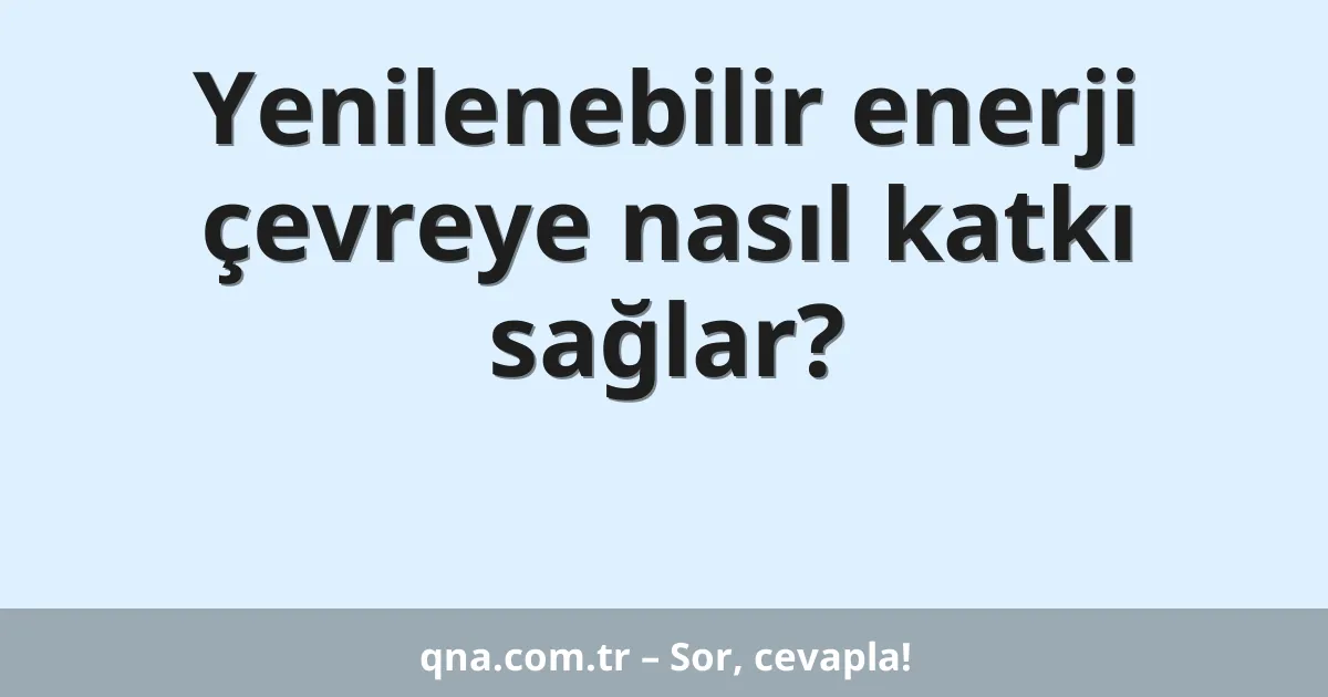 Yenilenebilir enerji çevreye nasıl katkı sağlar?