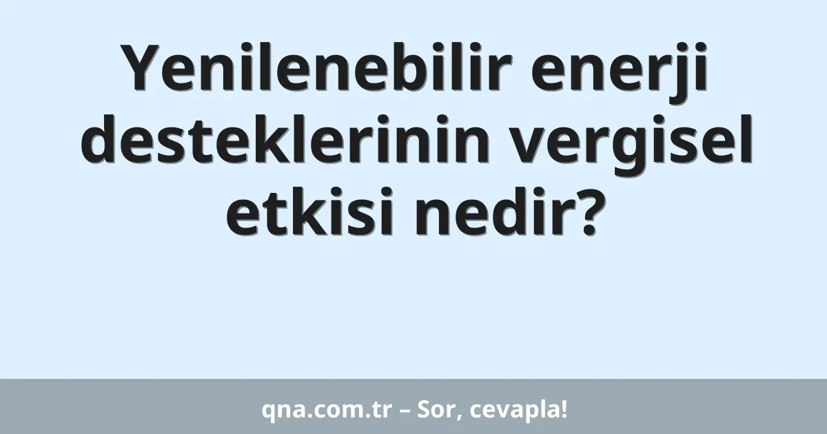 Yenilenebilir enerji desteklerinin vergisel etkisi nedir?