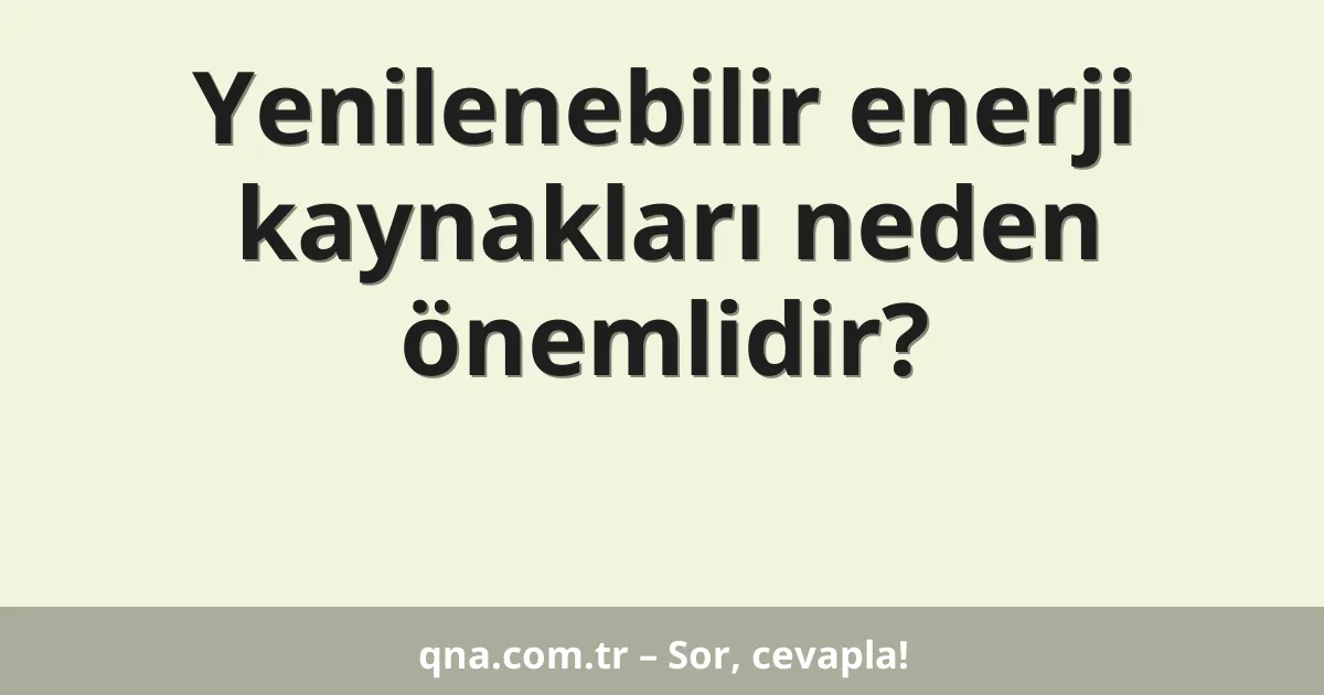 Yenilenebilir enerji kaynakları neden önemlidir?
