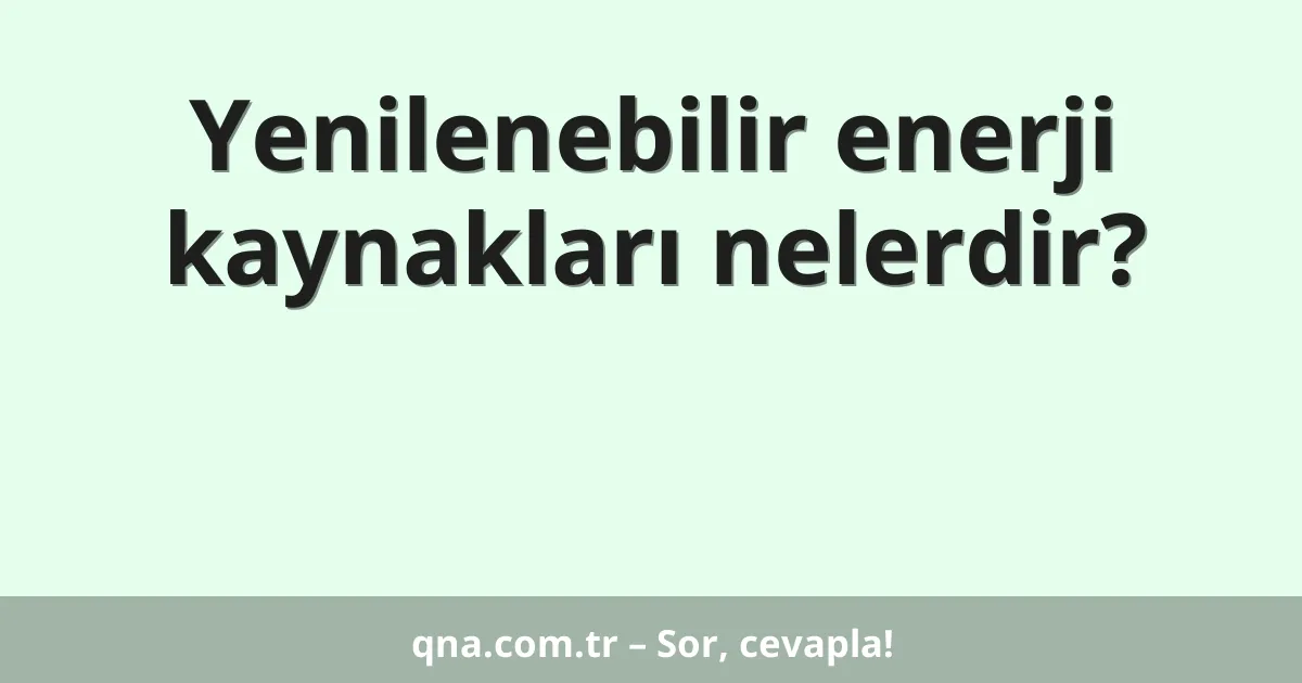 Yenilenebilir enerji kaynakları nelerdir?