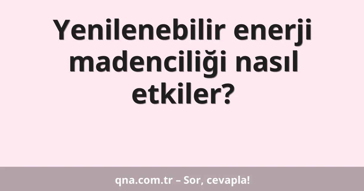 Yenilenebilir enerji madenciliği nasıl etkiler?