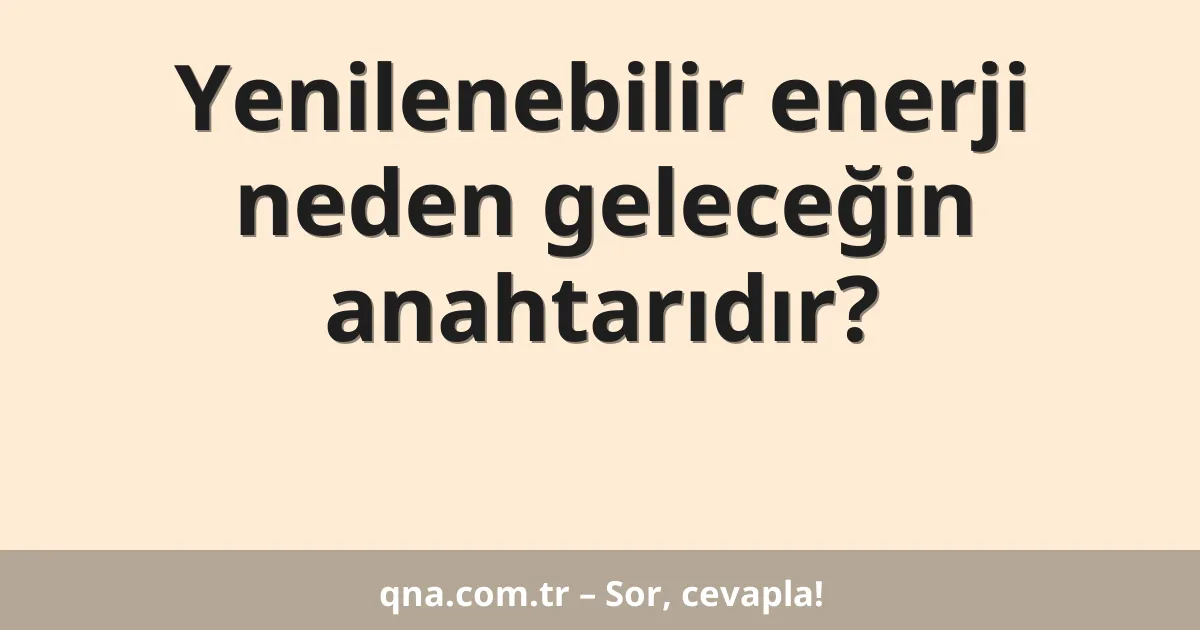 Yenilenebilir enerji neden geleceğin anahtarıdır?