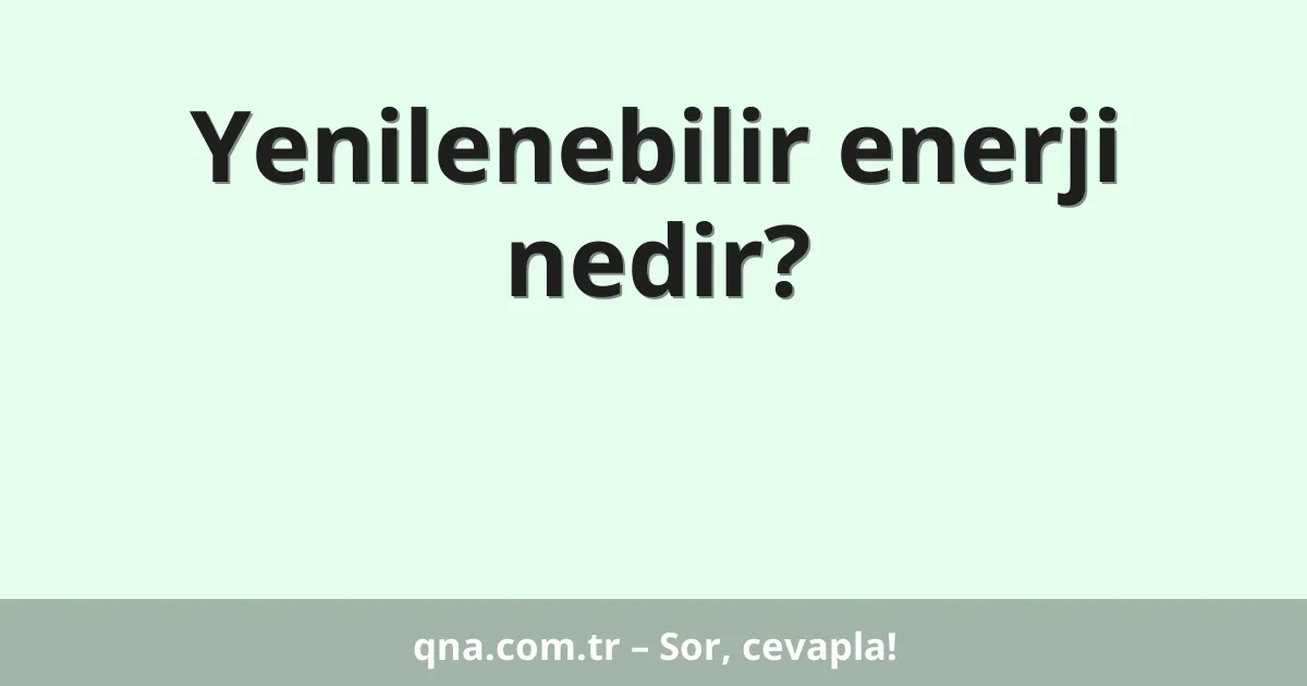 Yenilenebilir enerji nedir?