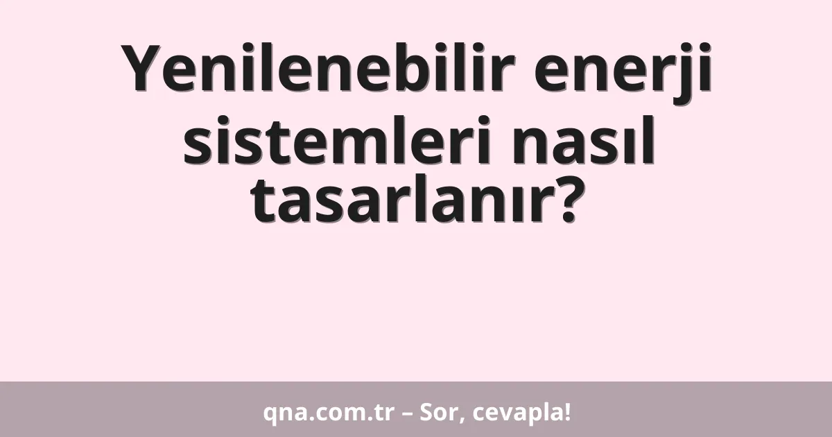 Yenilenebilir enerji sistemleri nasıl tasarlanır?
