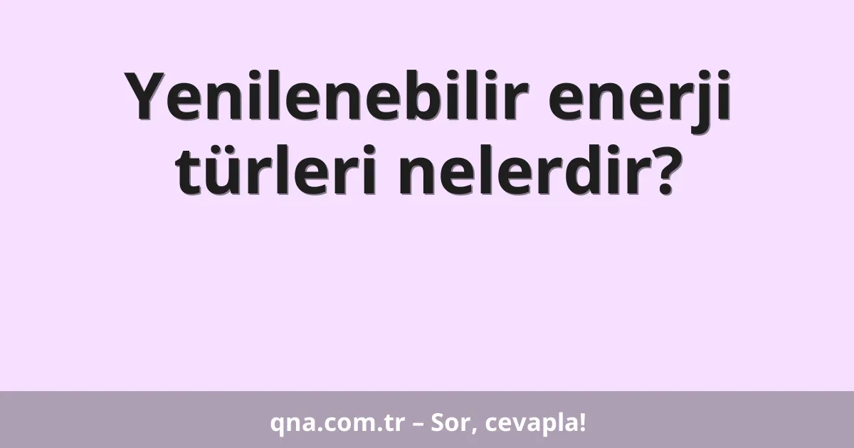 Yenilenebilir enerji türleri nelerdir?