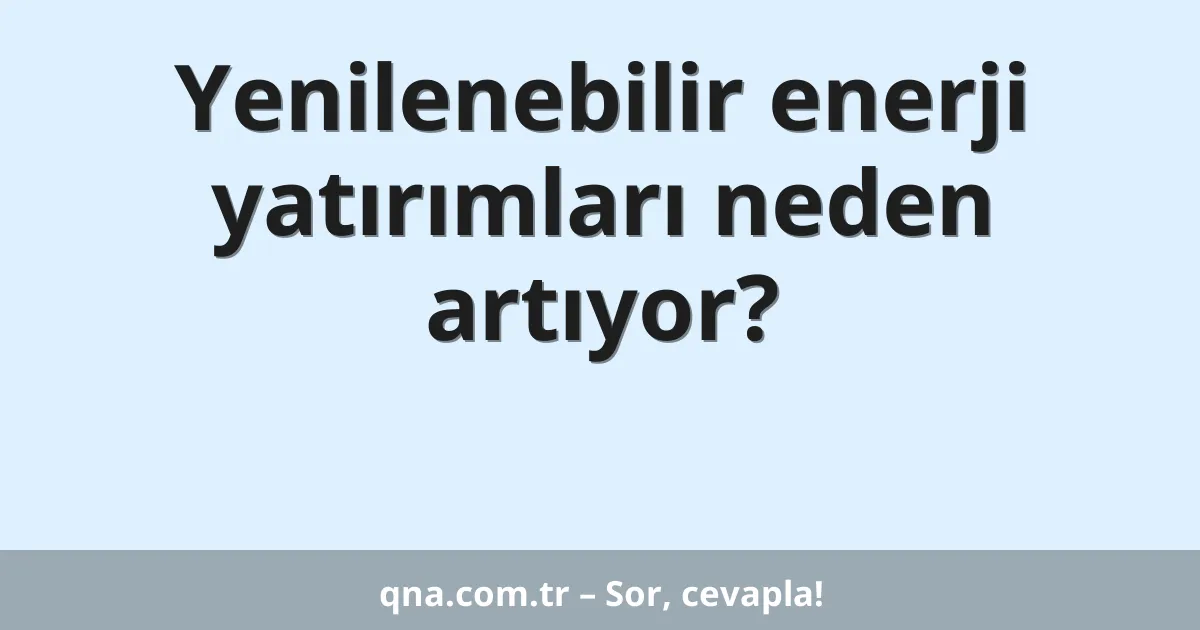 Yenilenebilir enerji yatırımları neden artıyor?
