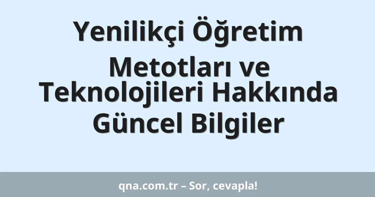 Yenilikçi Öğretim Metotları ve Teknolojileri Hakkında Güncel Bilgiler