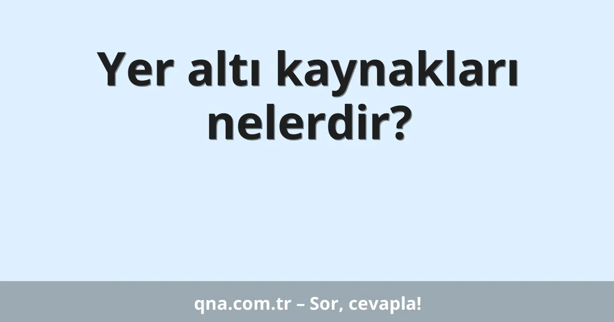 Yer altı kaynakları nelerdir?