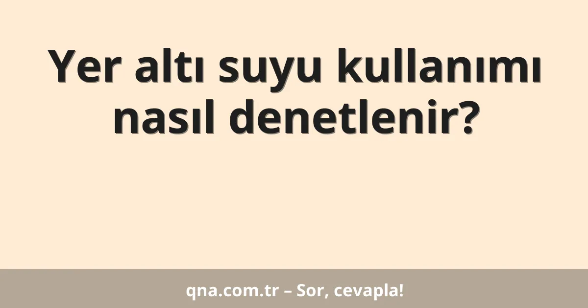 Yer altı suyu kullanımı nasıl denetlenir?