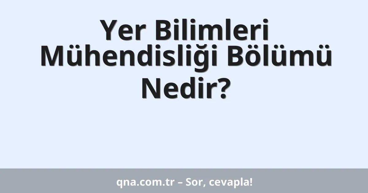 Yer Bilimleri Mühendisliği Bölümü Nedir?