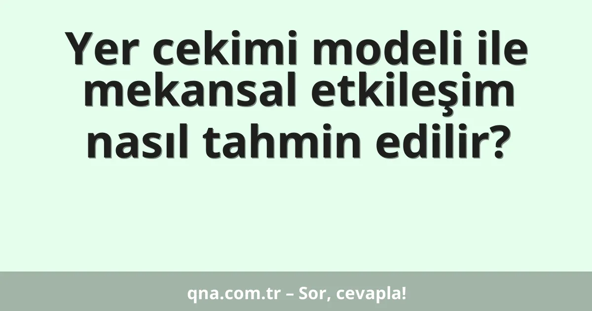 Yer cekimi modeli ile mekansal etkileşim nasıl tahmin edilir?